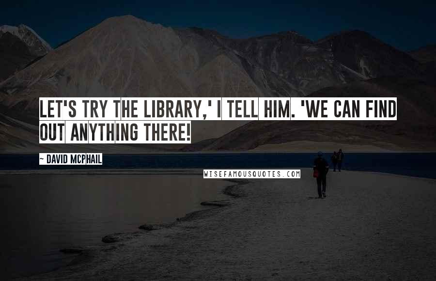 David McPhail Quotes: Let's try the library,' I tell him. 'We can find out anything there!