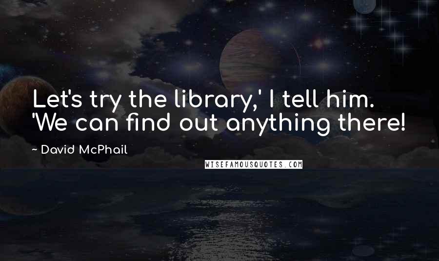 David McPhail Quotes: Let's try the library,' I tell him. 'We can find out anything there!