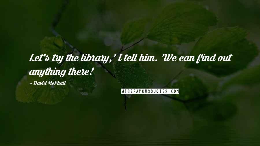 David McPhail Quotes: Let's try the library,' I tell him. 'We can find out anything there!