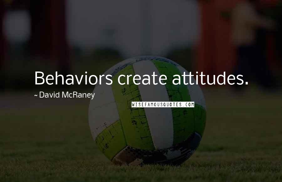 David McRaney Quotes: Behaviors create attitudes.