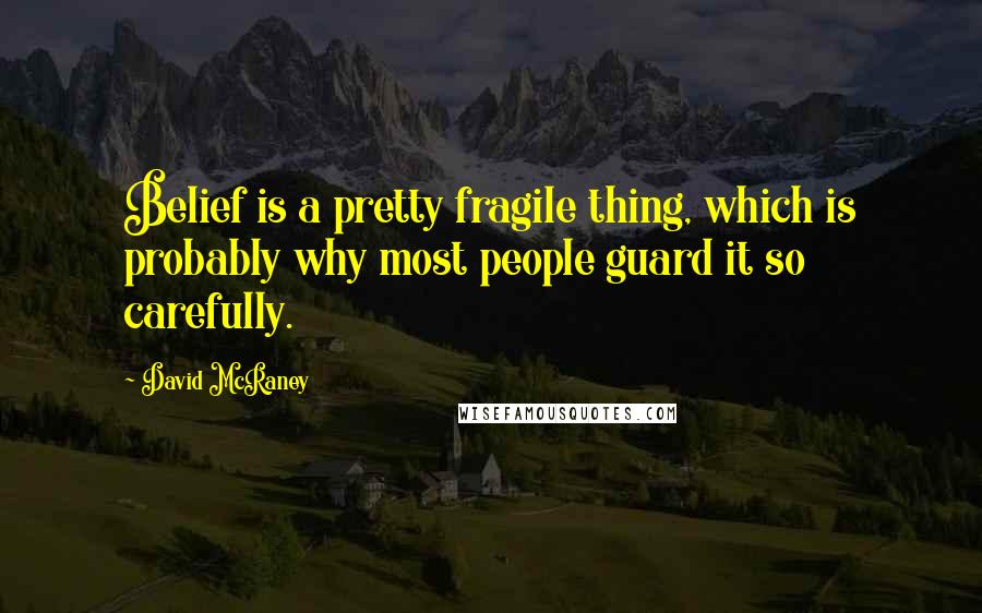 David McRaney Quotes: Belief is a pretty fragile thing, which is probably why most people guard it so carefully.