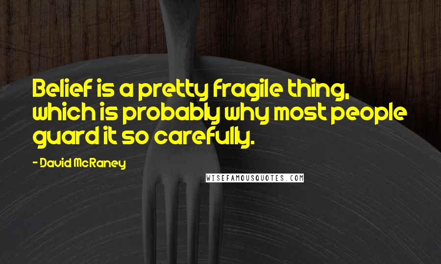 David McRaney Quotes: Belief is a pretty fragile thing, which is probably why most people guard it so carefully.