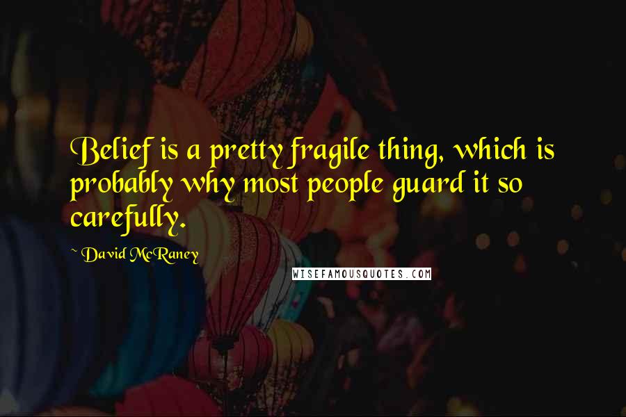 David McRaney Quotes: Belief is a pretty fragile thing, which is probably why most people guard it so carefully.