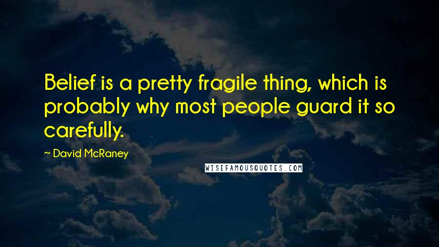 David McRaney Quotes: Belief is a pretty fragile thing, which is probably why most people guard it so carefully.