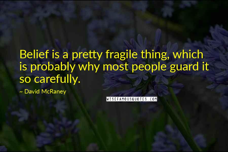 David McRaney Quotes: Belief is a pretty fragile thing, which is probably why most people guard it so carefully.