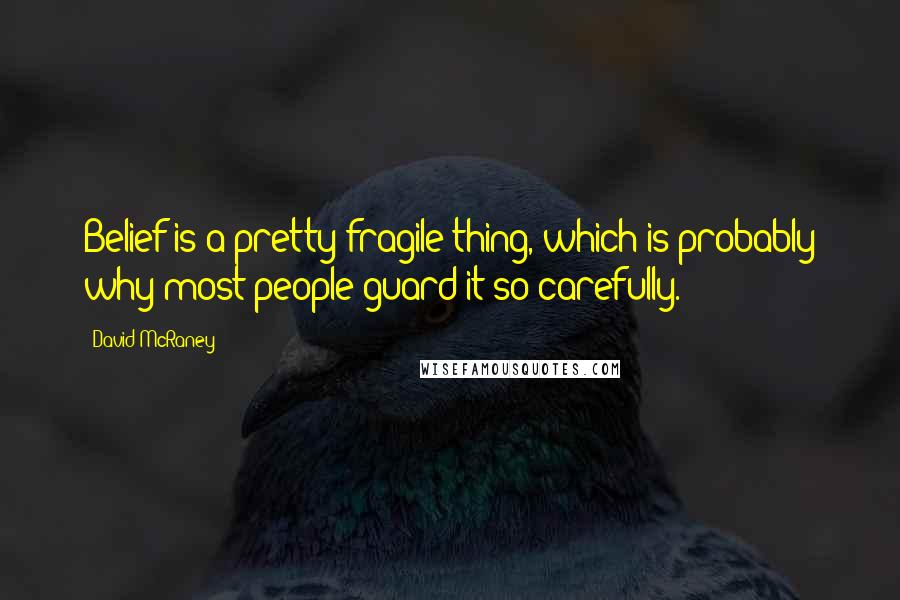 David McRaney Quotes: Belief is a pretty fragile thing, which is probably why most people guard it so carefully.