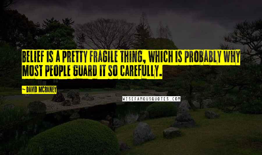 David McRaney Quotes: Belief is a pretty fragile thing, which is probably why most people guard it so carefully.