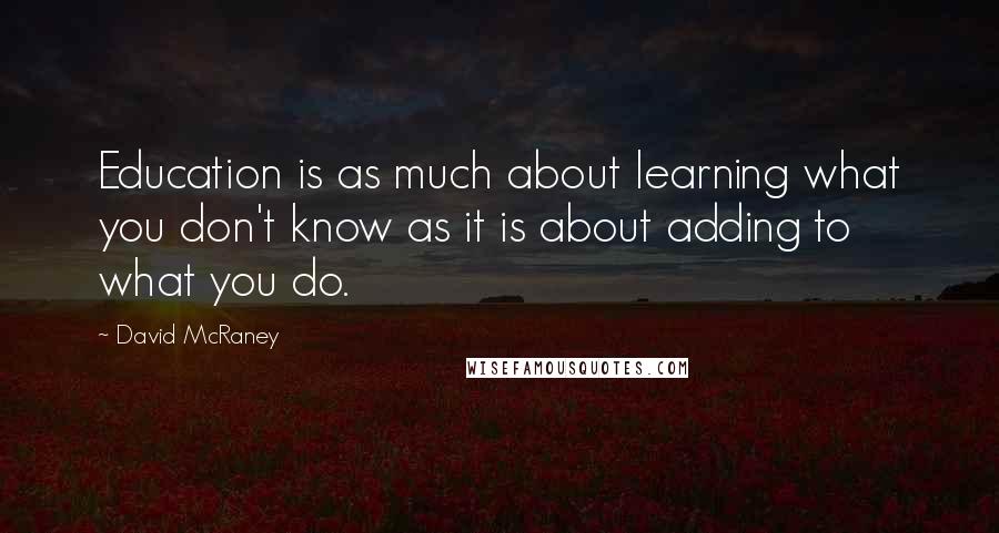 David McRaney Quotes: Education is as much about learning what you don't know as it is about adding to what you do.