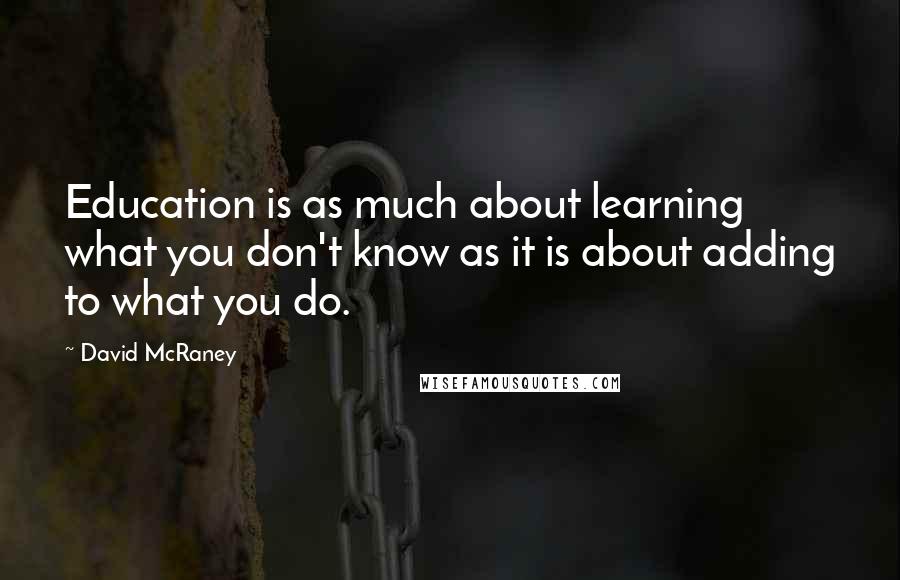 David McRaney Quotes: Education is as much about learning what you don't know as it is about adding to what you do.