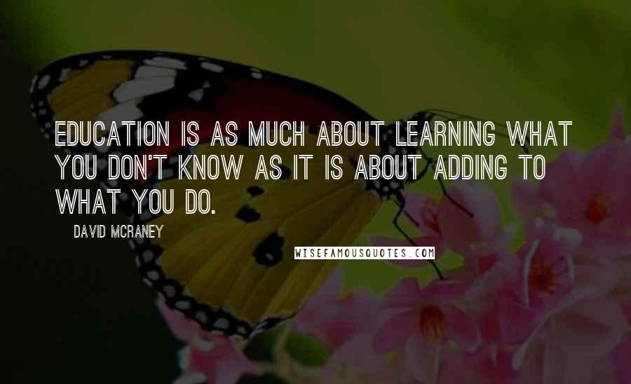 David McRaney Quotes: Education is as much about learning what you don't know as it is about adding to what you do.