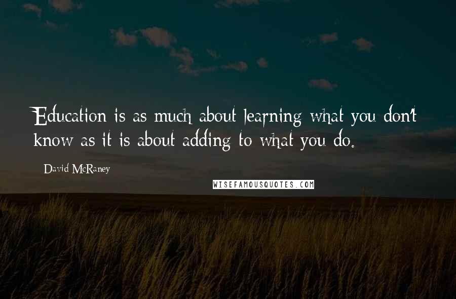 David McRaney Quotes: Education is as much about learning what you don't know as it is about adding to what you do.