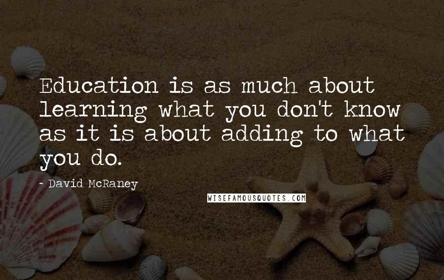 David McRaney Quotes: Education is as much about learning what you don't know as it is about adding to what you do.
