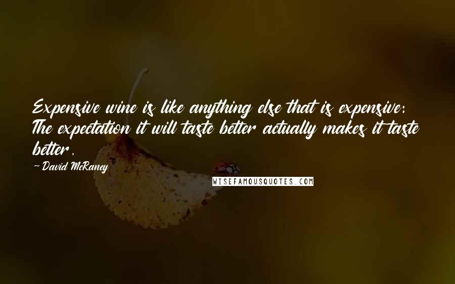 David McRaney Quotes: Expensive wine is like anything else that is expensive: The expectation it will taste better actually makes it taste better.