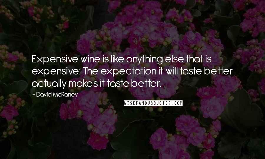David McRaney Quotes: Expensive wine is like anything else that is expensive: The expectation it will taste better actually makes it taste better.