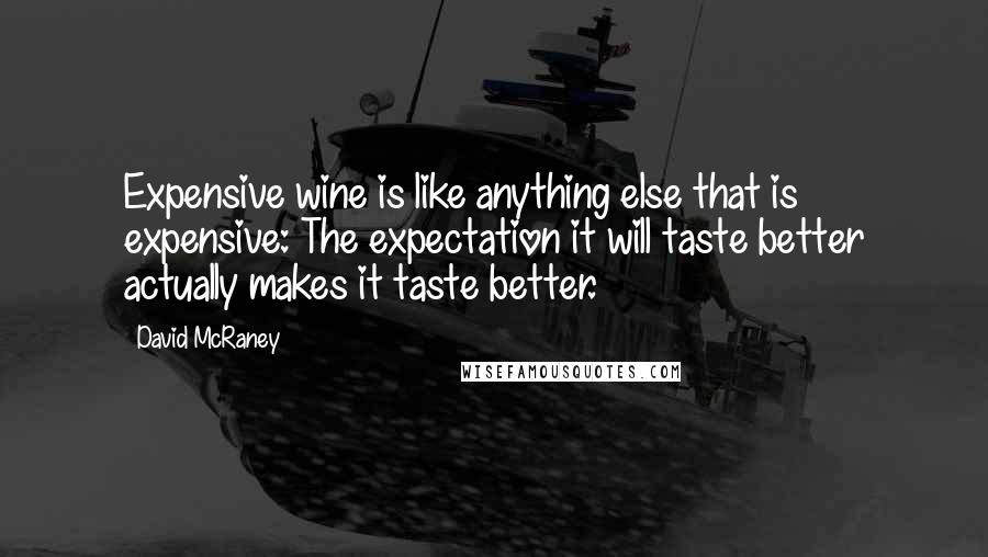 David McRaney Quotes: Expensive wine is like anything else that is expensive: The expectation it will taste better actually makes it taste better.