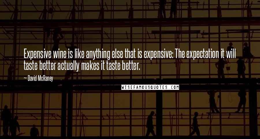 David McRaney Quotes: Expensive wine is like anything else that is expensive: The expectation it will taste better actually makes it taste better.