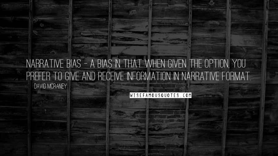 David McRaney Quotes: Narrative bias - a bias in that when given the option, you prefer to give and receive information in narrative format.