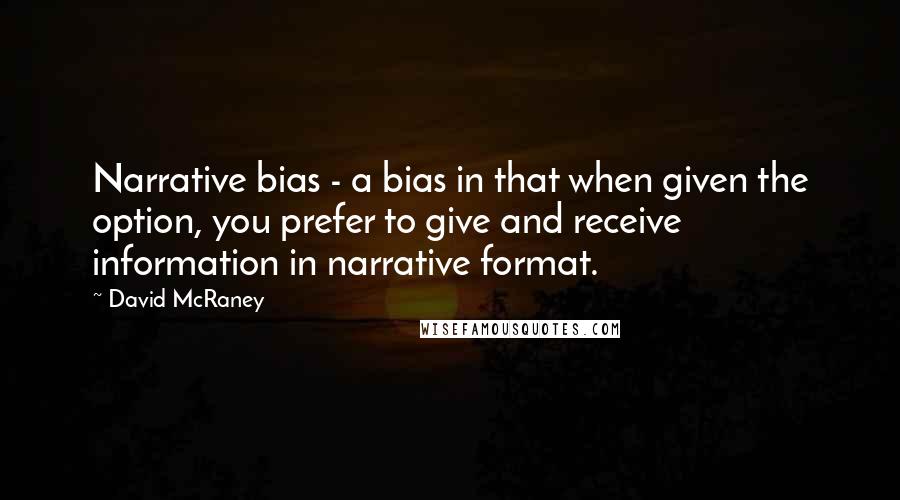 David McRaney Quotes: Narrative bias - a bias in that when given the option, you prefer to give and receive information in narrative format.
