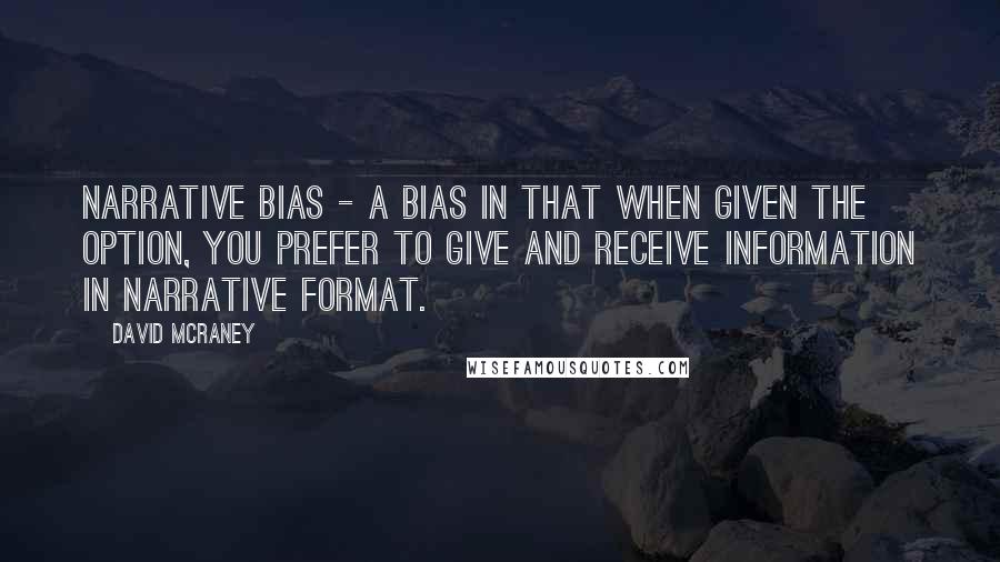 David McRaney Quotes: Narrative bias - a bias in that when given the option, you prefer to give and receive information in narrative format.