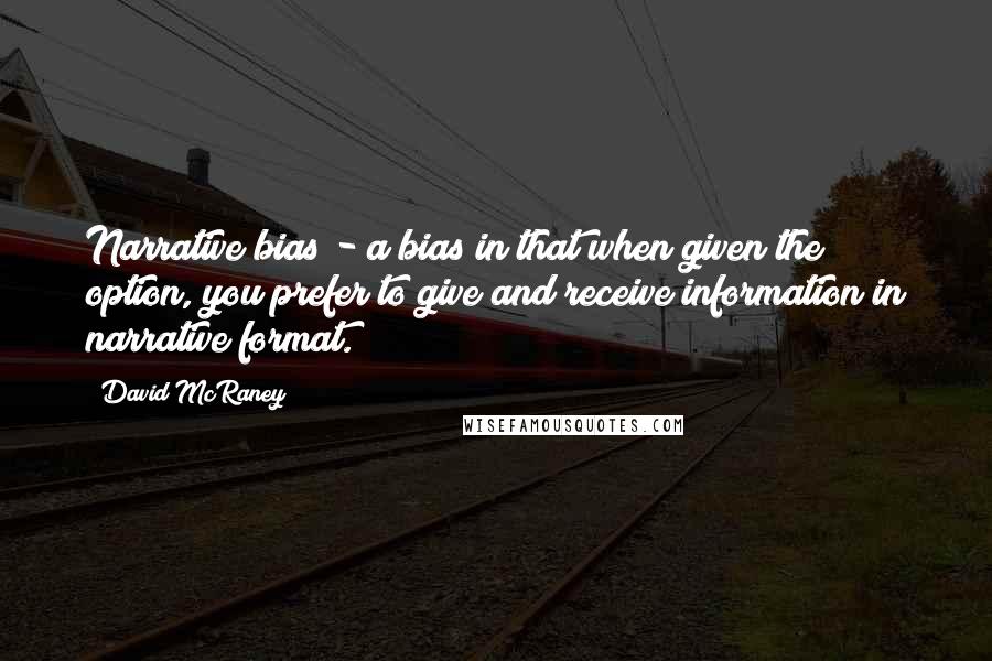 David McRaney Quotes: Narrative bias - a bias in that when given the option, you prefer to give and receive information in narrative format.