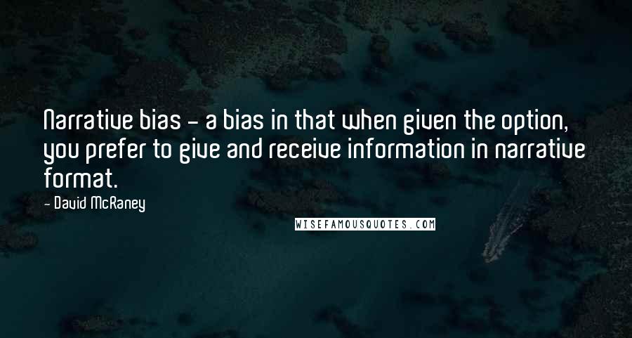 David McRaney Quotes: Narrative bias - a bias in that when given the option, you prefer to give and receive information in narrative format.