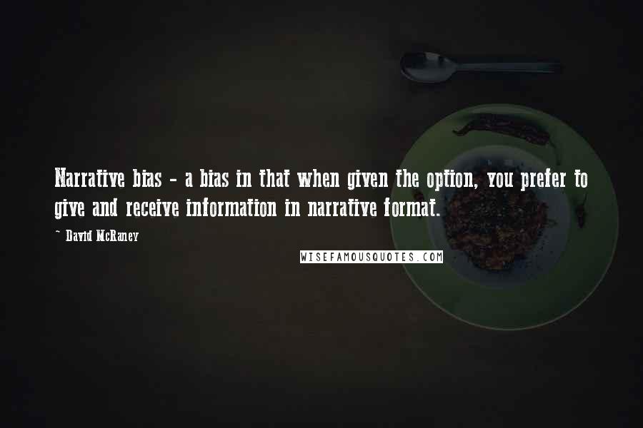 David McRaney Quotes: Narrative bias - a bias in that when given the option, you prefer to give and receive information in narrative format.