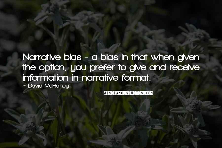 David McRaney Quotes: Narrative bias - a bias in that when given the option, you prefer to give and receive information in narrative format.