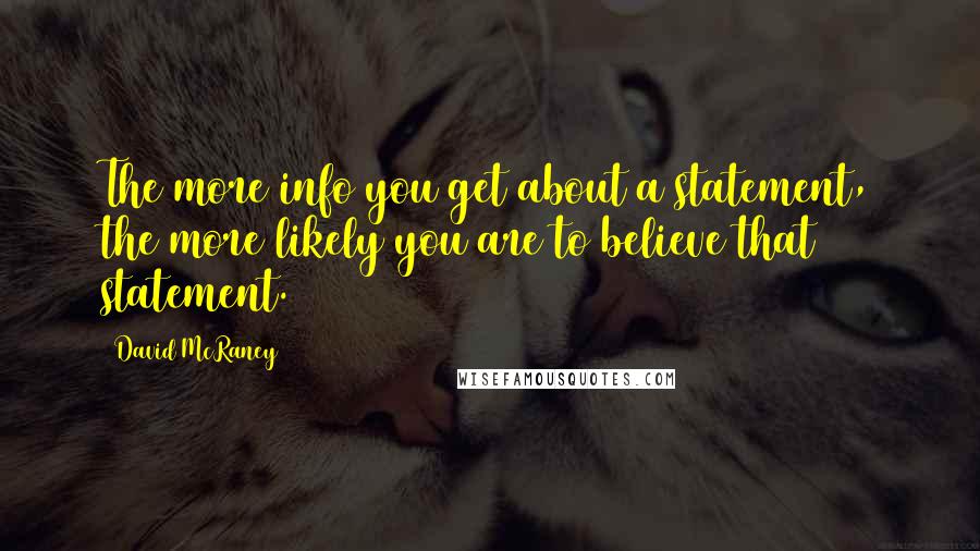 David McRaney Quotes: The more info you get about a statement, the more likely you are to believe that statement.