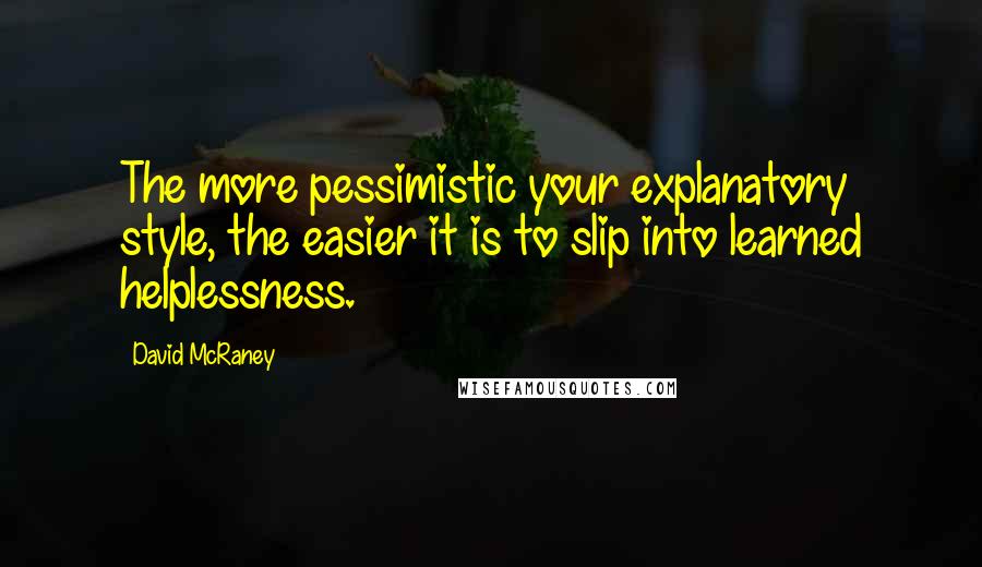 David McRaney Quotes: The more pessimistic your explanatory style, the easier it is to slip into learned helplessness.