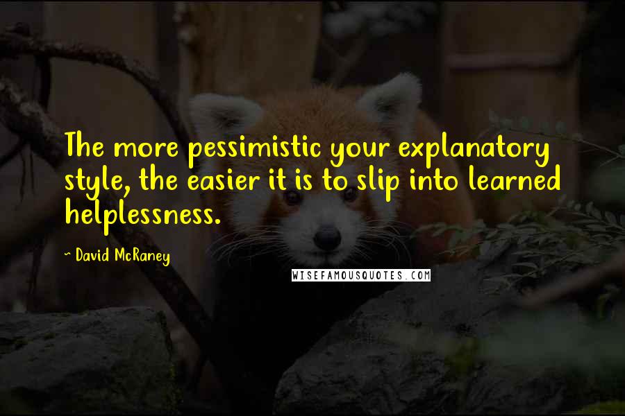 David McRaney Quotes: The more pessimistic your explanatory style, the easier it is to slip into learned helplessness.