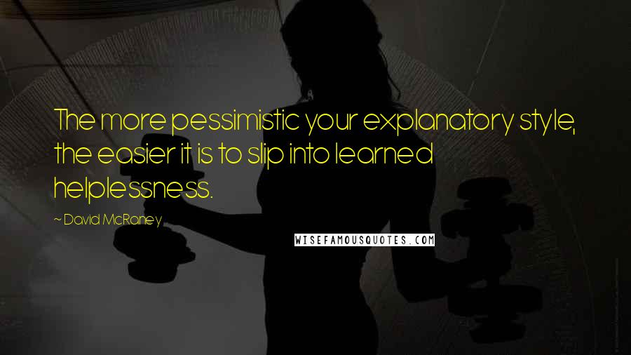 David McRaney Quotes: The more pessimistic your explanatory style, the easier it is to slip into learned helplessness.