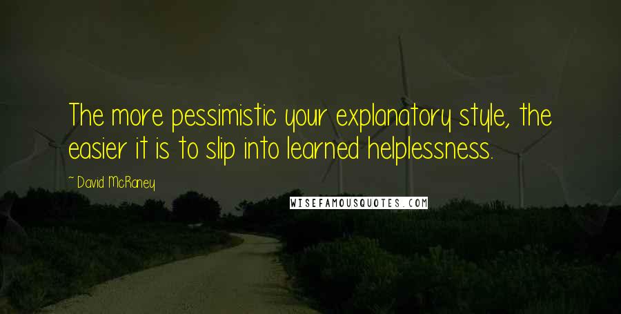 David McRaney Quotes: The more pessimistic your explanatory style, the easier it is to slip into learned helplessness.