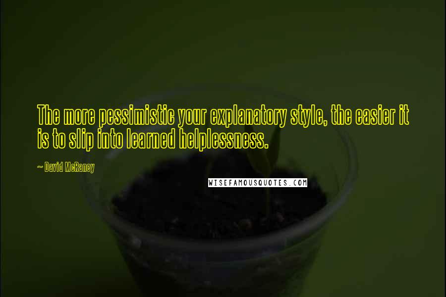 David McRaney Quotes: The more pessimistic your explanatory style, the easier it is to slip into learned helplessness.