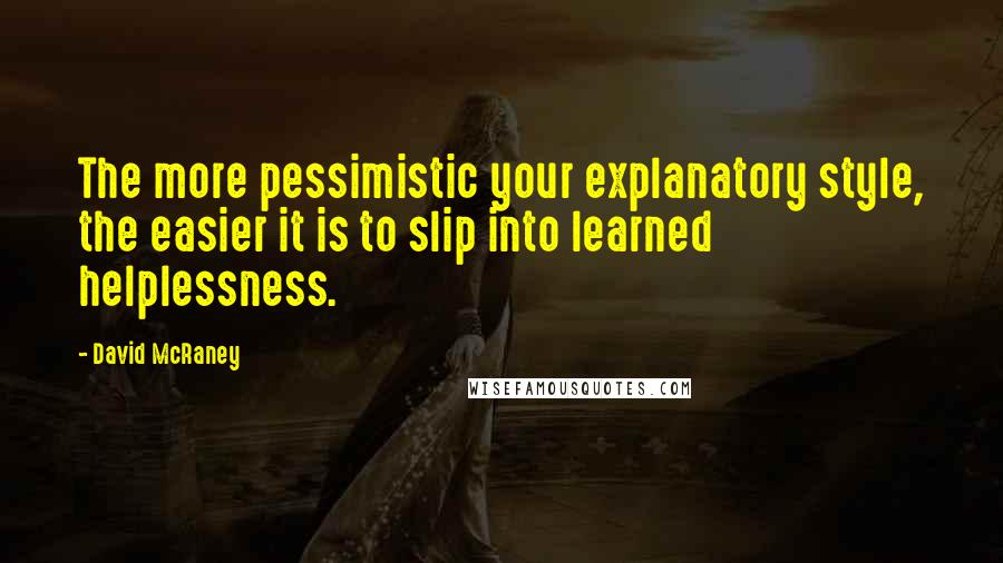 David McRaney Quotes: The more pessimistic your explanatory style, the easier it is to slip into learned helplessness.