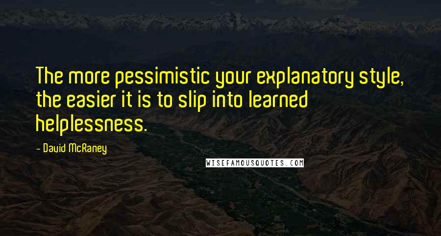 David McRaney Quotes: The more pessimistic your explanatory style, the easier it is to slip into learned helplessness.