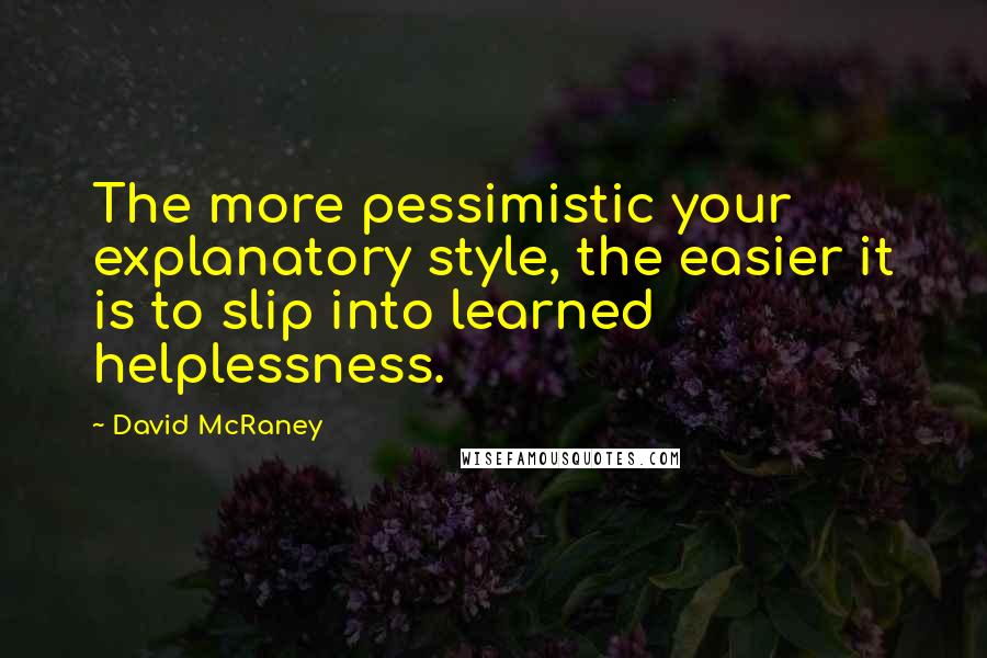 David McRaney Quotes: The more pessimistic your explanatory style, the easier it is to slip into learned helplessness.