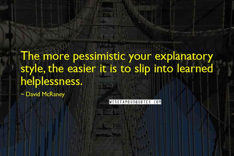 David McRaney Quotes: The more pessimistic your explanatory style, the easier it is to slip into learned helplessness.