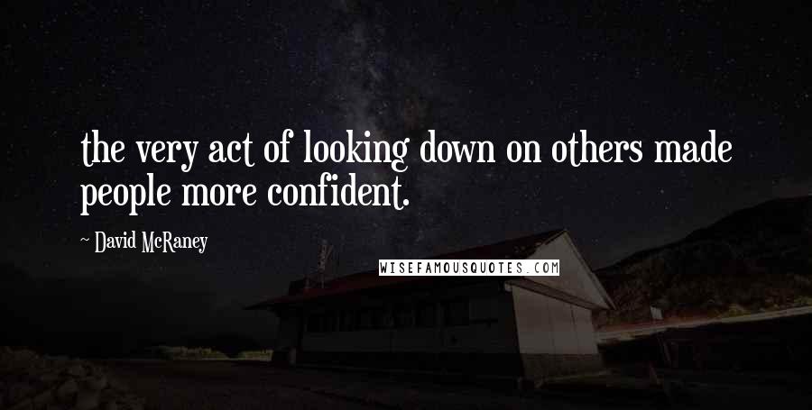 David McRaney Quotes: the very act of looking down on others made people more confident.