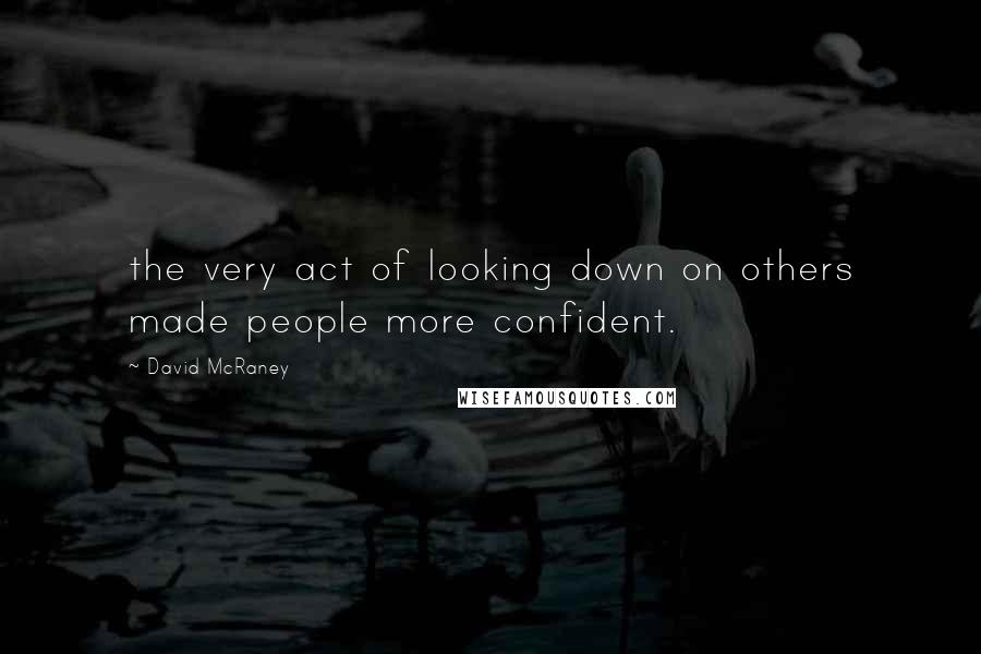 David McRaney Quotes: the very act of looking down on others made people more confident.