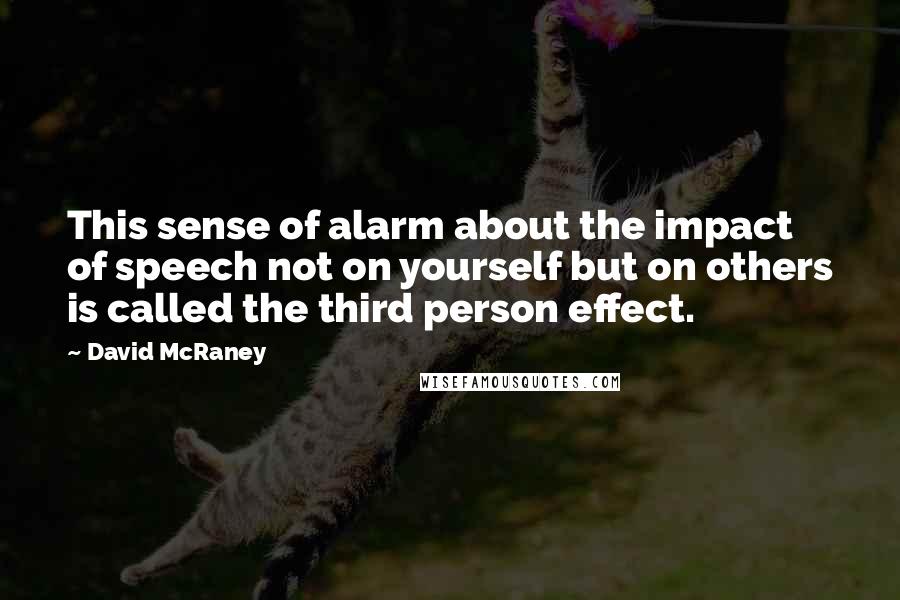 David McRaney Quotes: This sense of alarm about the impact of speech not on yourself but on others is called the third person effect.