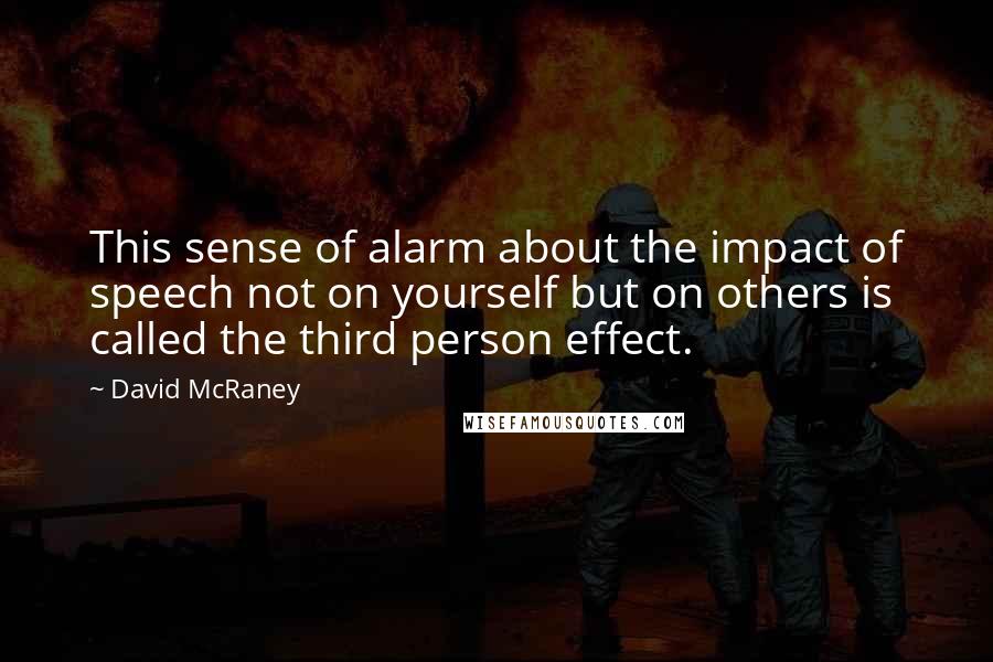 David McRaney Quotes: This sense of alarm about the impact of speech not on yourself but on others is called the third person effect.