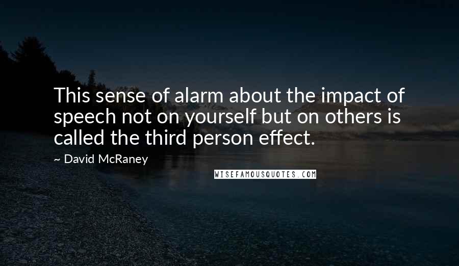 David McRaney Quotes: This sense of alarm about the impact of speech not on yourself but on others is called the third person effect.