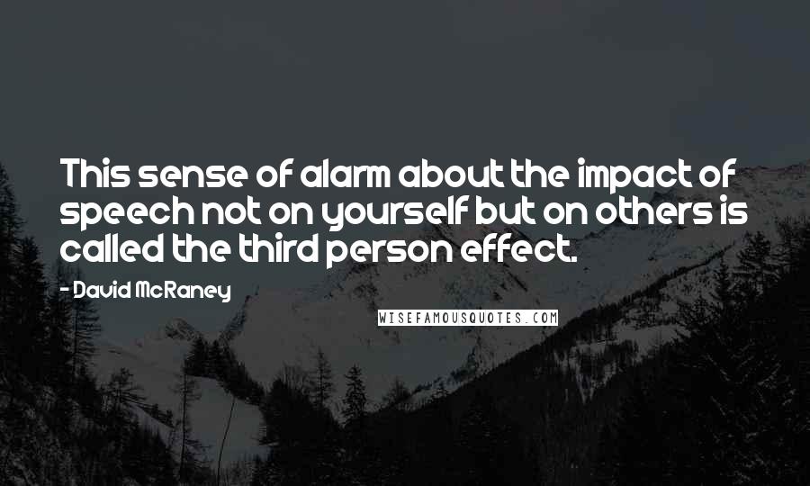 David McRaney Quotes: This sense of alarm about the impact of speech not on yourself but on others is called the third person effect.