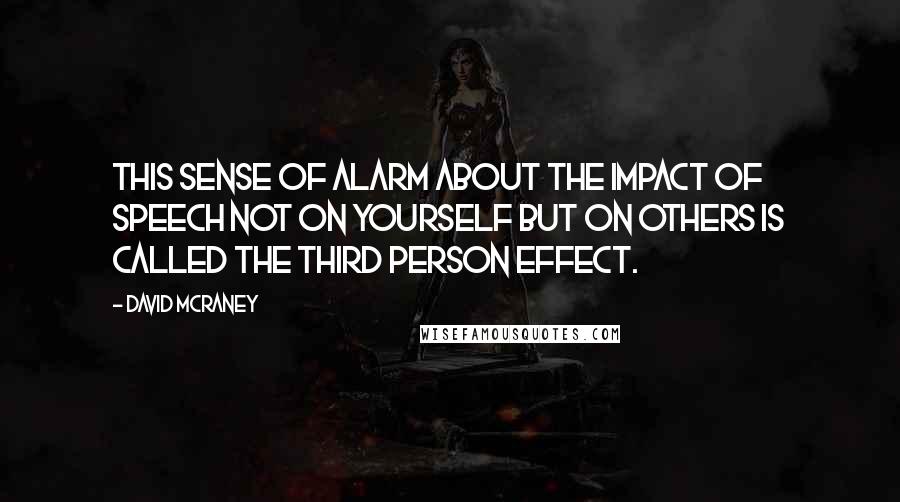 David McRaney Quotes: This sense of alarm about the impact of speech not on yourself but on others is called the third person effect.