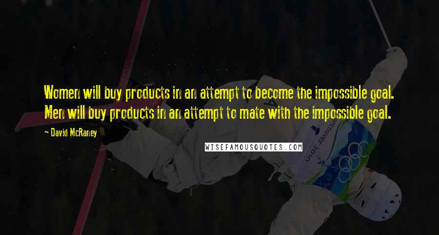 David McRaney Quotes: Women will buy products in an attempt to become the impossible goal. Men will buy products in an attempt to mate with the impossible goal.