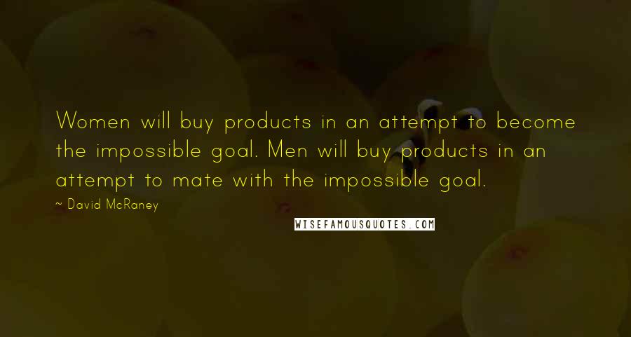 David McRaney Quotes: Women will buy products in an attempt to become the impossible goal. Men will buy products in an attempt to mate with the impossible goal.