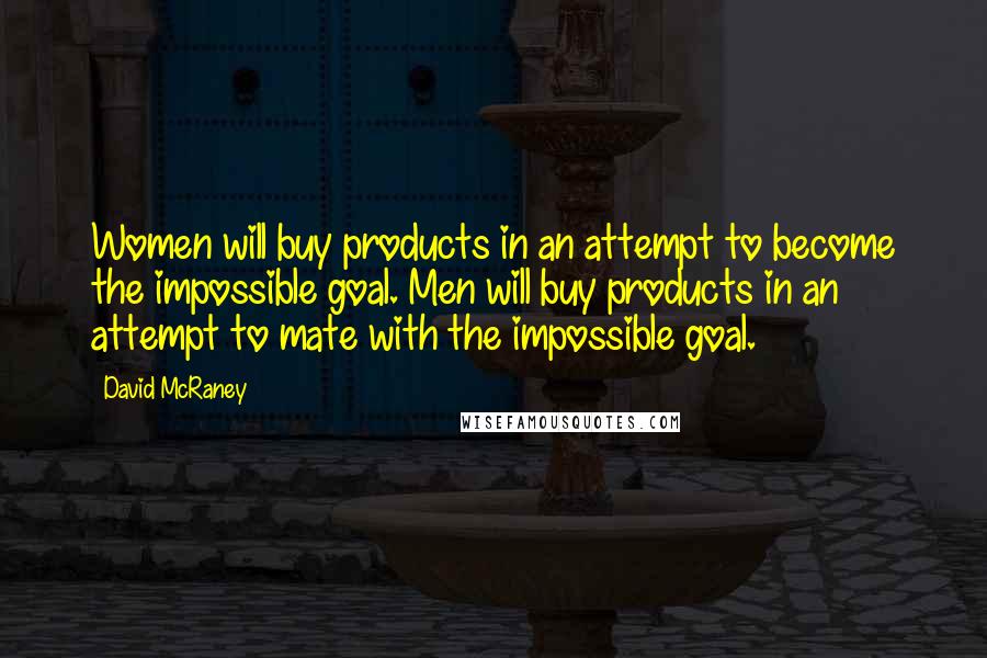 David McRaney Quotes: Women will buy products in an attempt to become the impossible goal. Men will buy products in an attempt to mate with the impossible goal.