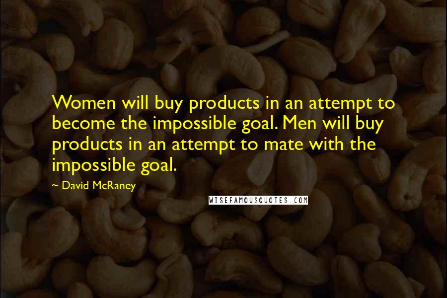 David McRaney Quotes: Women will buy products in an attempt to become the impossible goal. Men will buy products in an attempt to mate with the impossible goal.