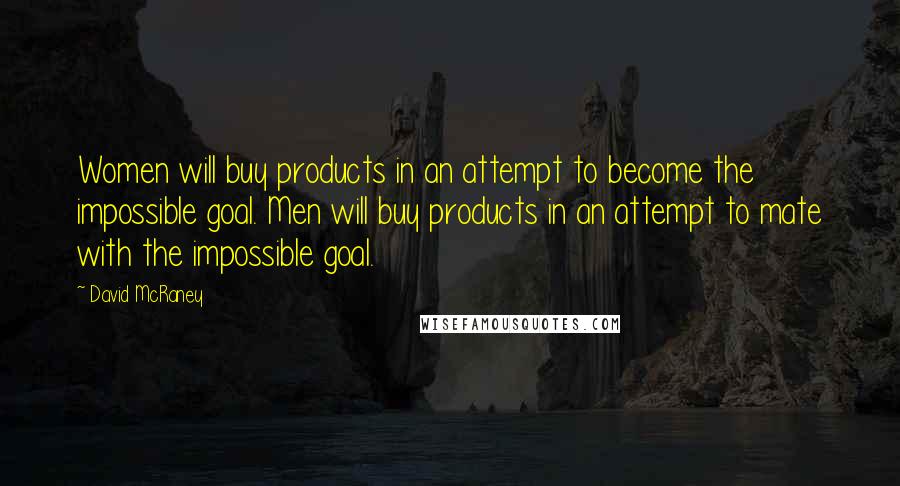 David McRaney Quotes: Women will buy products in an attempt to become the impossible goal. Men will buy products in an attempt to mate with the impossible goal.