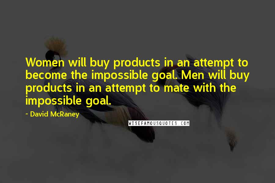 David McRaney Quotes: Women will buy products in an attempt to become the impossible goal. Men will buy products in an attempt to mate with the impossible goal.